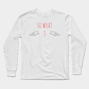 So What? Long Sleeve T-Shirt